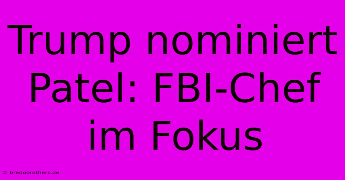 Trump Nominiert Patel: FBI-Chef Im Fokus