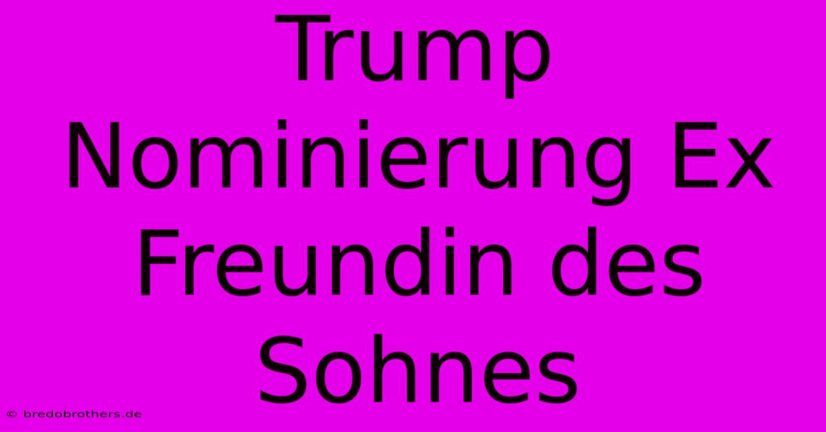 Trump Nominierung Ex Freundin Des Sohnes