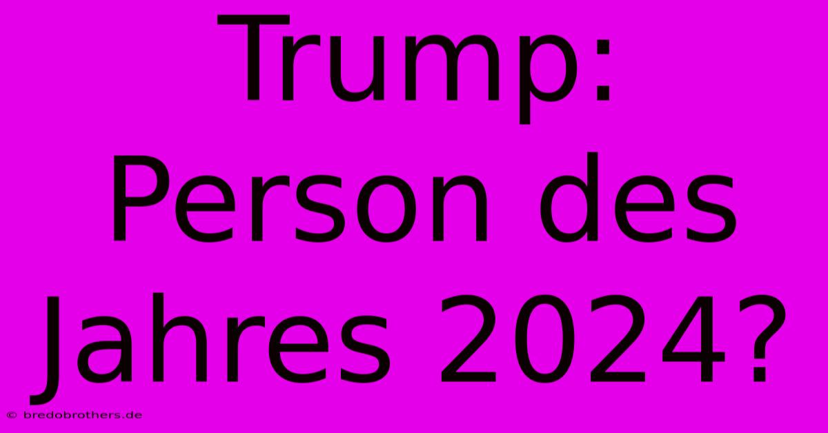 Trump: Person Des Jahres 2024?