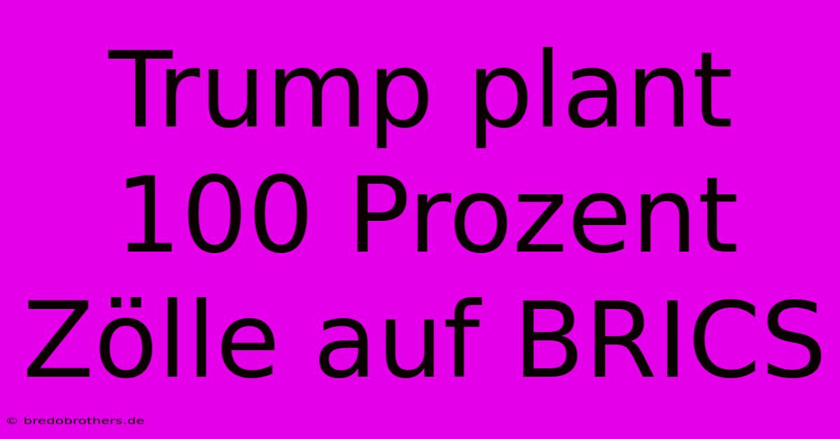 Trump Plant 100 Prozent Zölle Auf BRICS