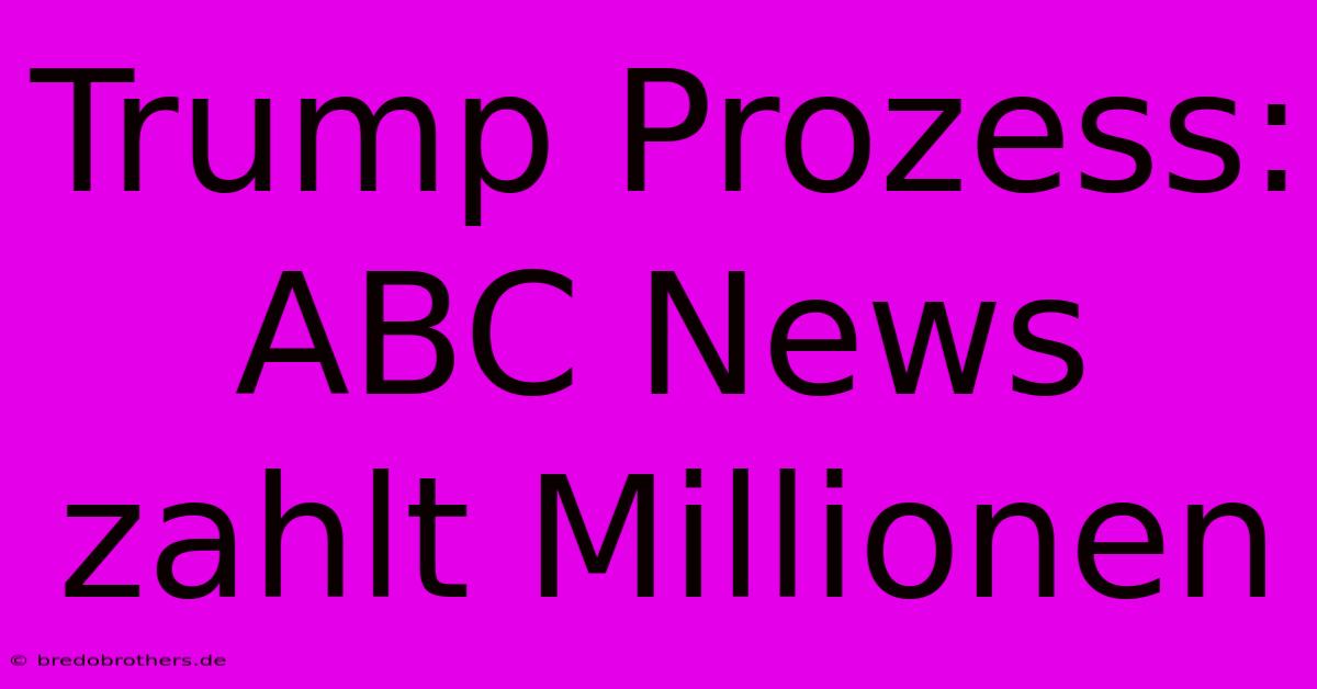 Trump Prozess: ABC News Zahlt Millionen