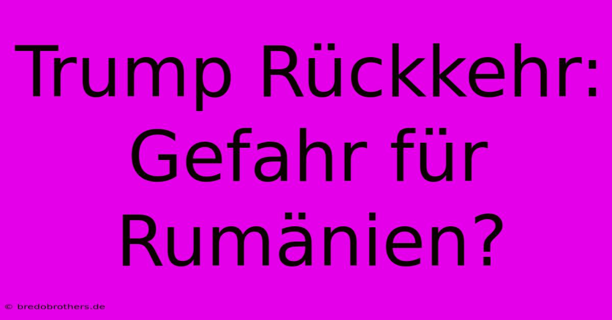 Trump Rückkehr: Gefahr Für Rumänien?