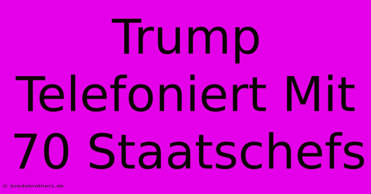 Trump Telefoniert Mit 70 Staatschefs