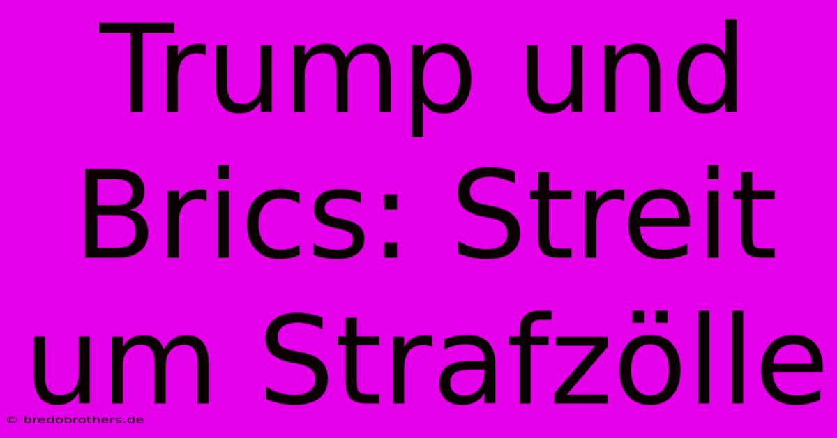 Trump Und Brics: Streit Um Strafzölle