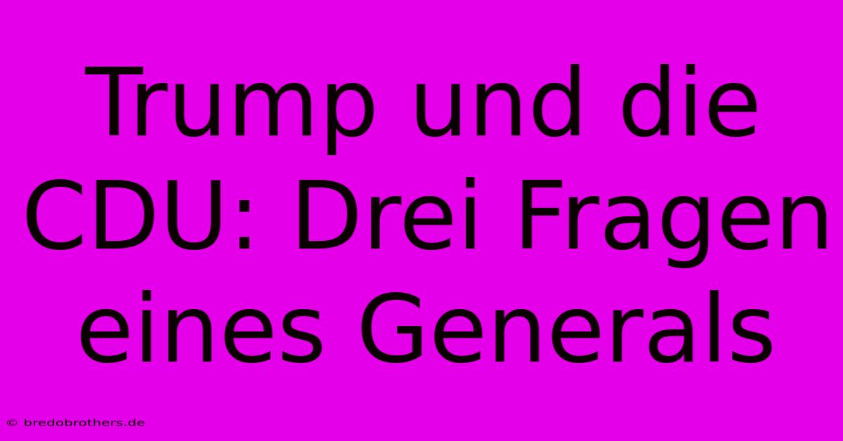 Trump Und Die CDU: Drei Fragen Eines Generals