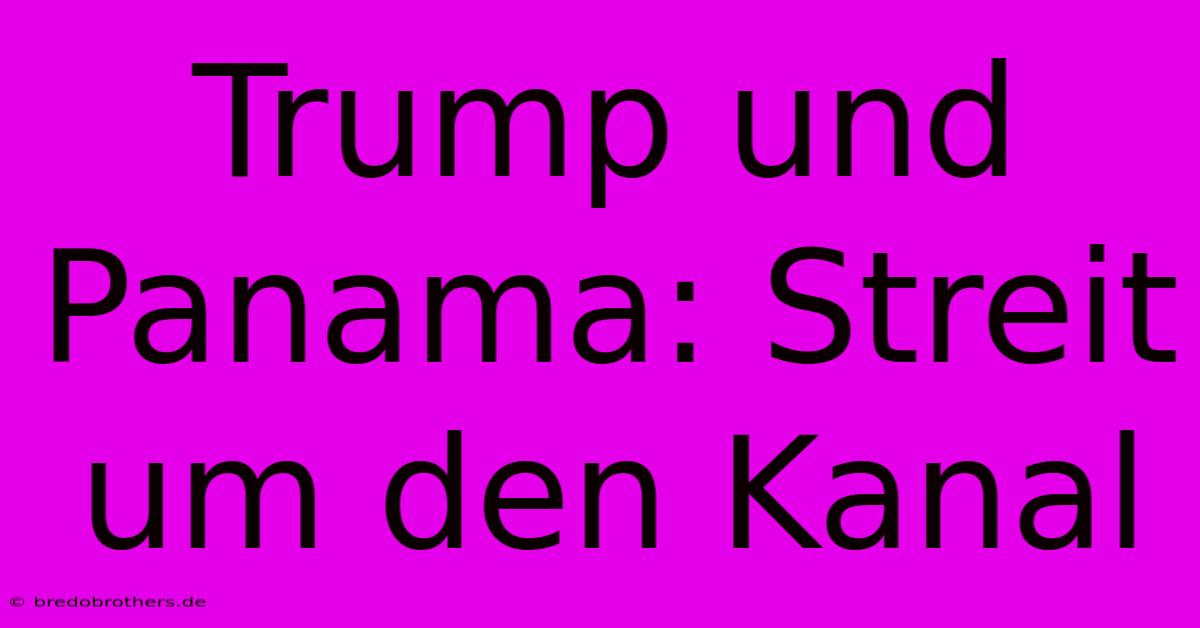 Trump Und Panama: Streit Um Den Kanal