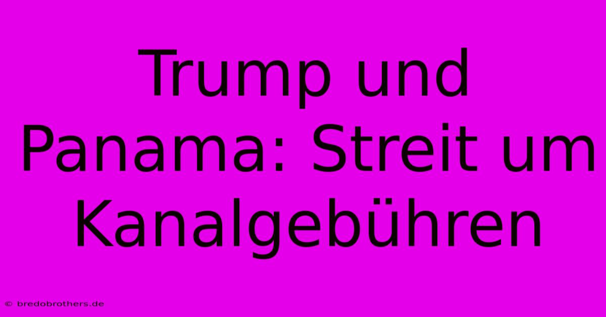 Trump Und Panama: Streit Um Kanalgebühren