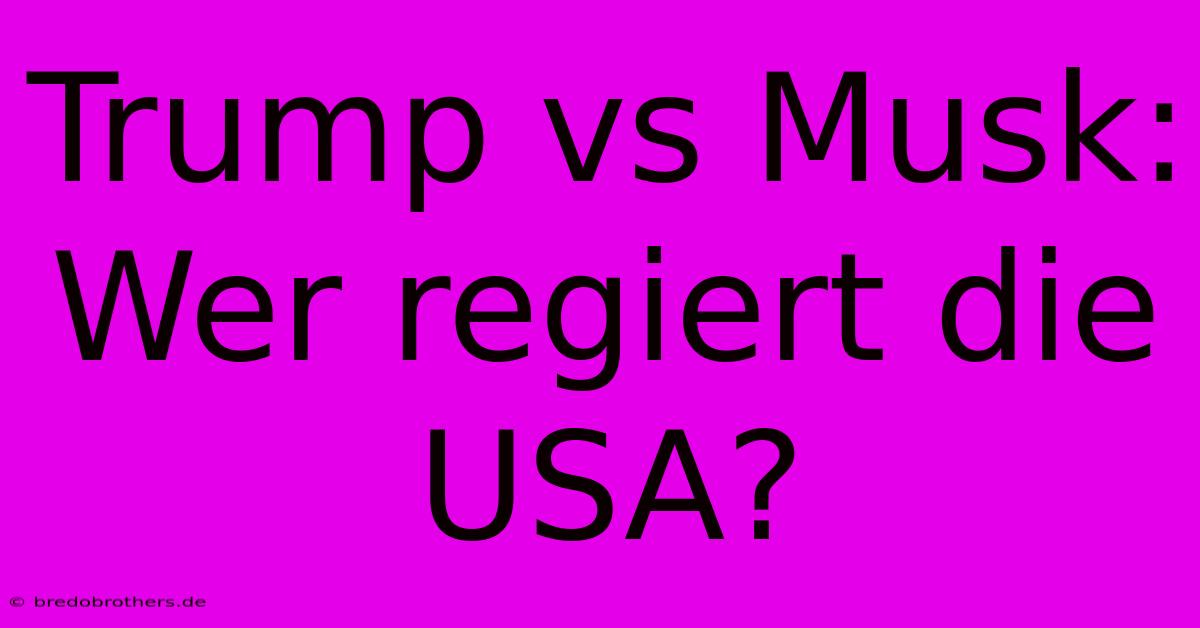 Trump Vs Musk: Wer Regiert Die USA?