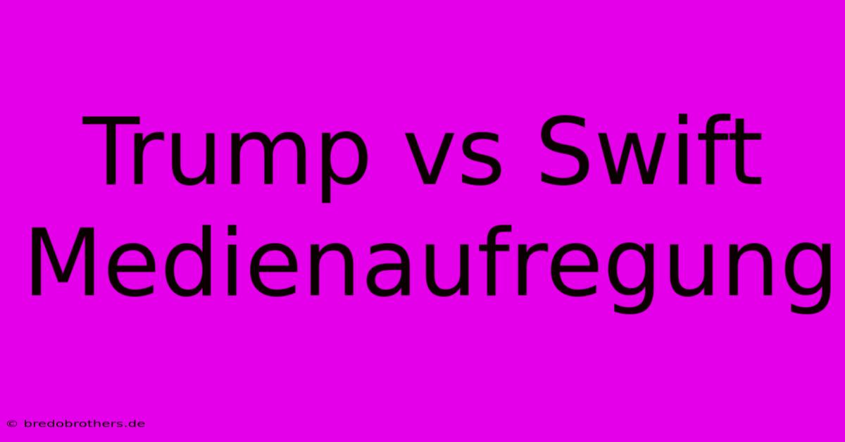 Trump Vs Swift Medienaufregung