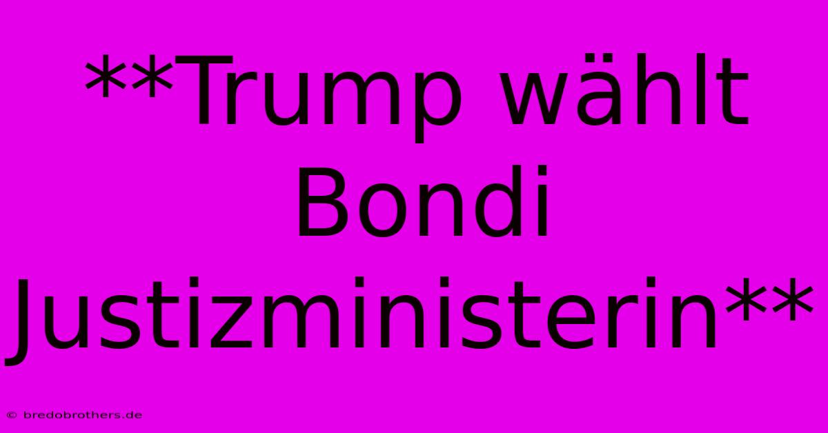 **Trump Wählt Bondi Justizministerin**