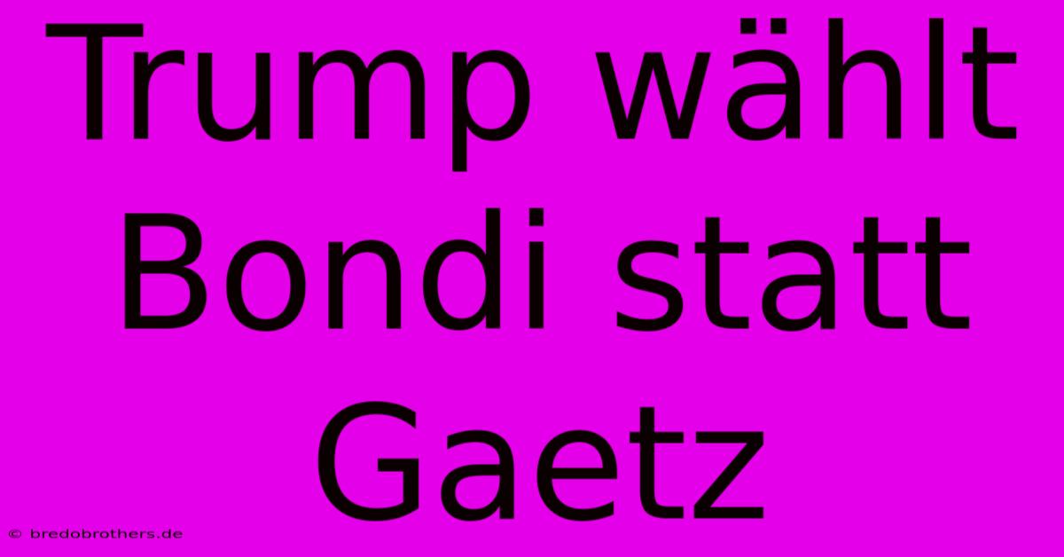 Trump Wählt Bondi Statt Gaetz