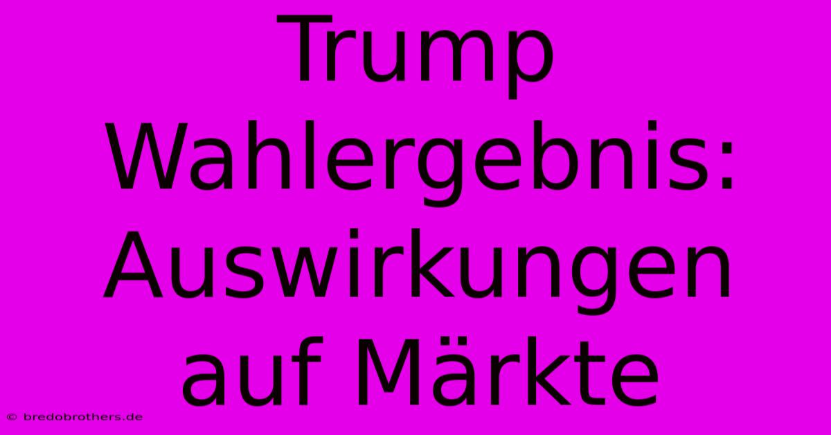 Trump Wahlergebnis: Auswirkungen Auf Märkte