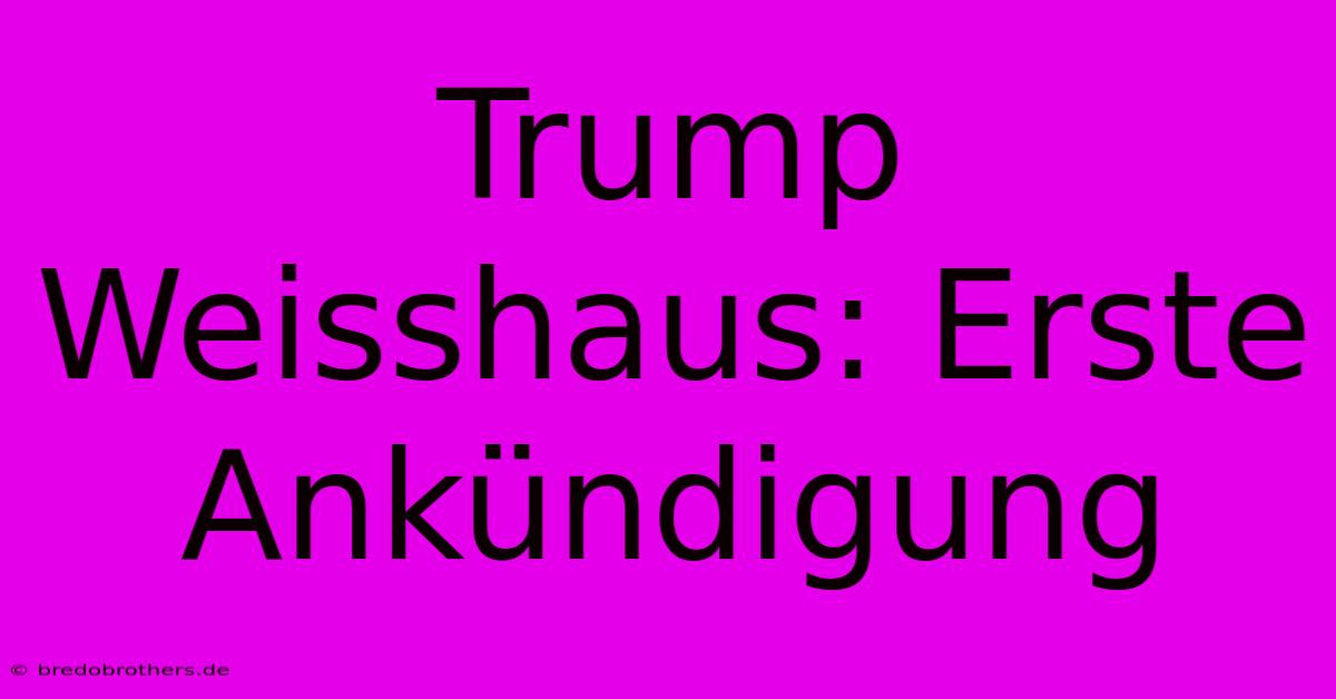 Trump Weisshaus: Erste Ankündigung