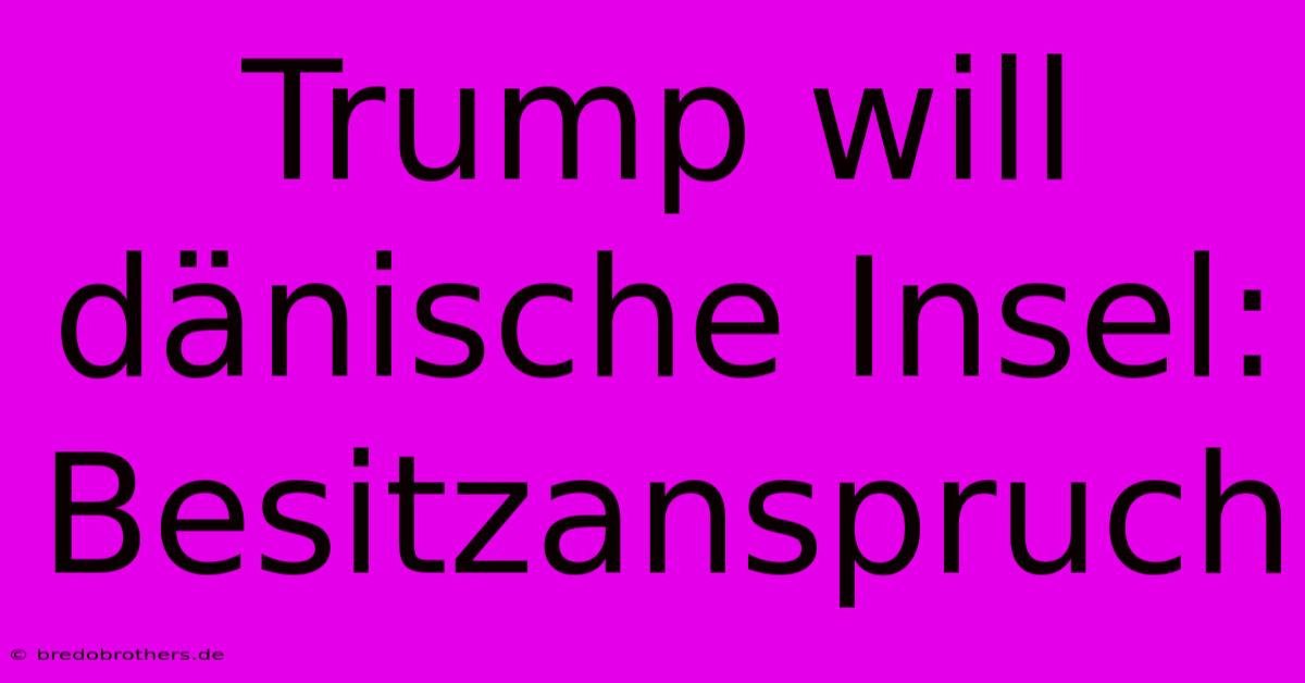 Trump Will Dänische Insel: Besitzanspruch