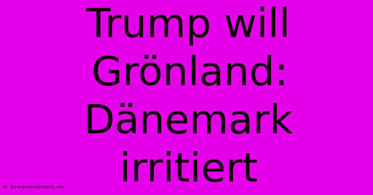 Trump Will Grönland: Dänemark Irritiert