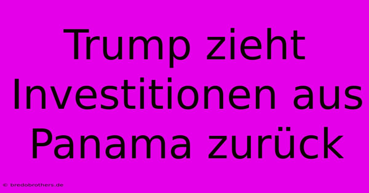 Trump Zieht Investitionen Aus Panama Zurück