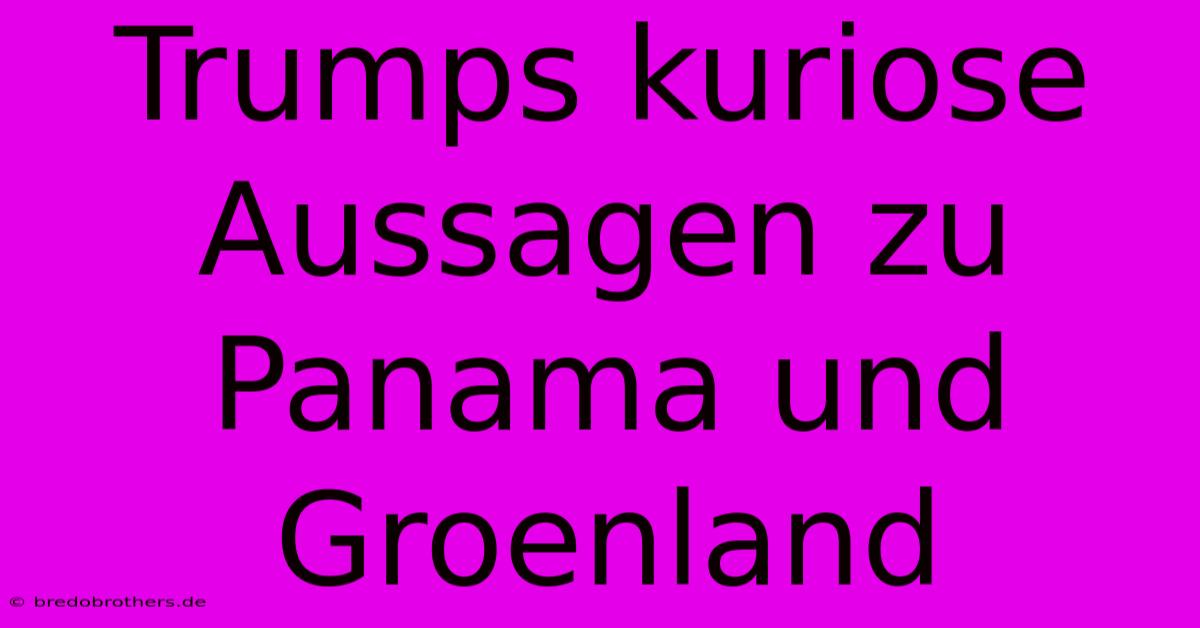 Trumps Kuriose Aussagen Zu Panama Und Groenland