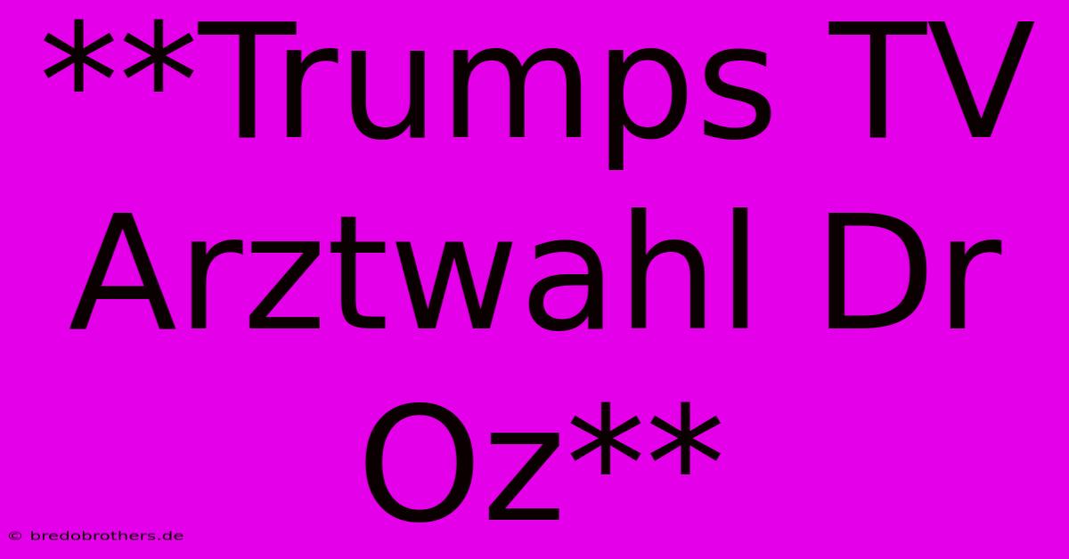 **Trumps TV Arztwahl Dr Oz**