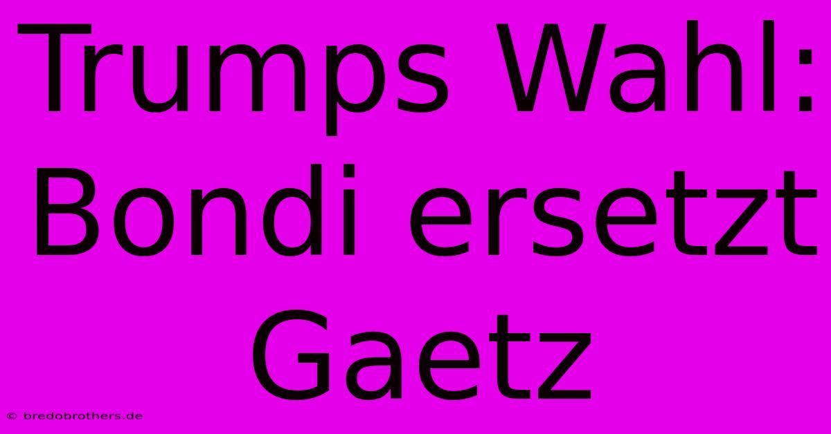 Trumps Wahl: Bondi Ersetzt Gaetz