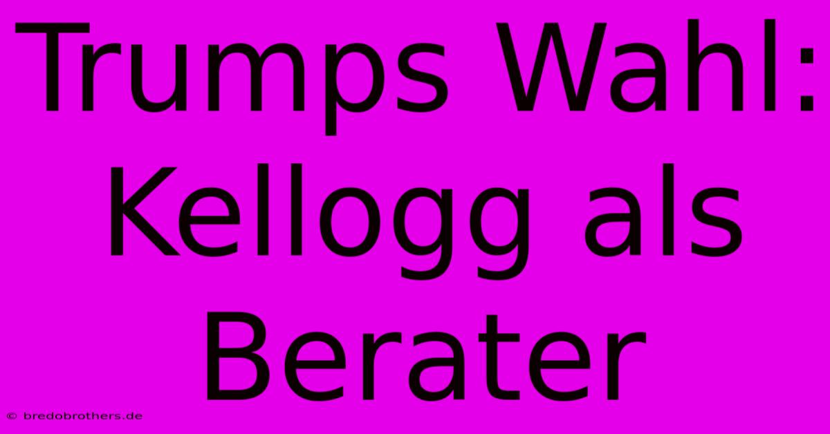 Trumps Wahl: Kellogg Als Berater