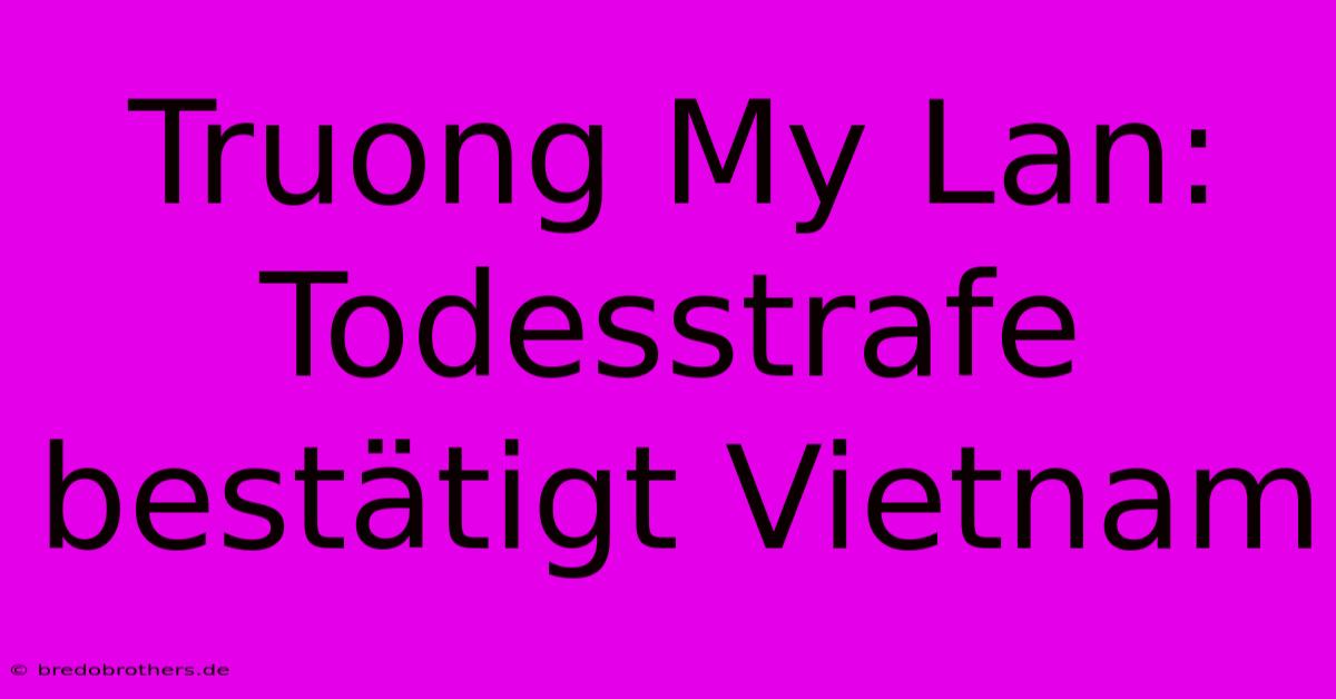 Truong My Lan: Todesstrafe Bestätigt Vietnam