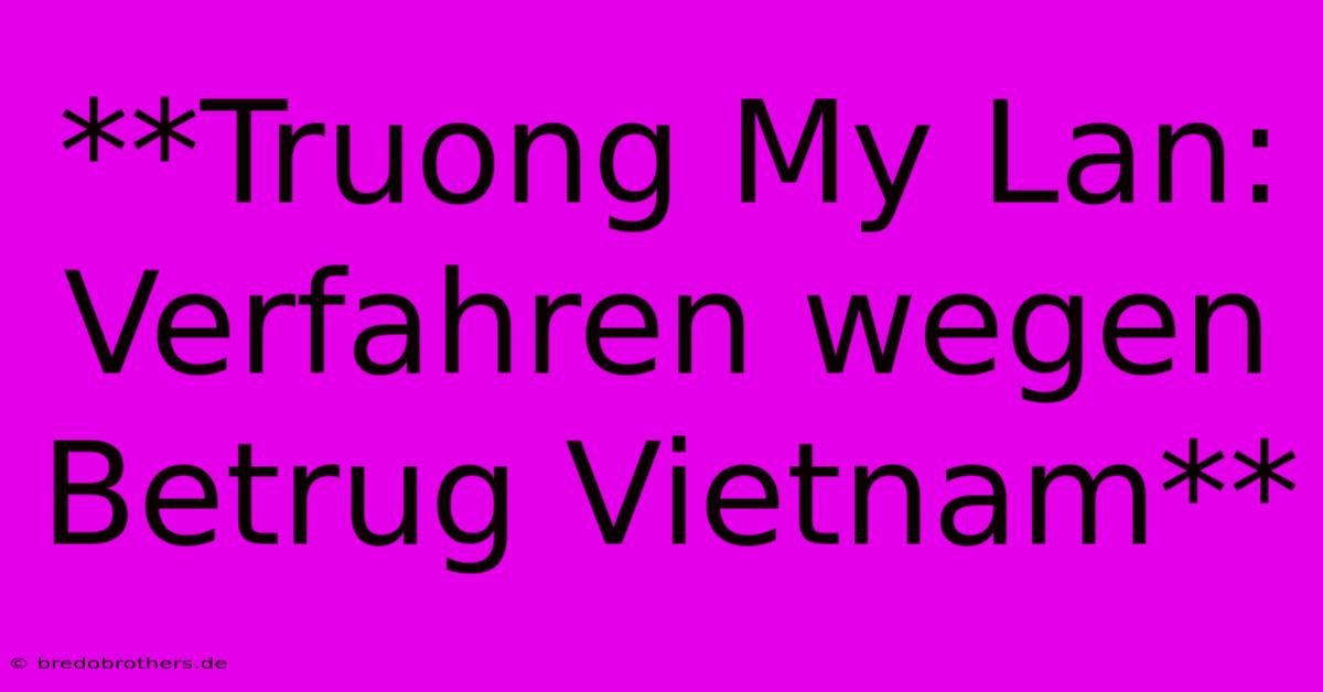 **Truong My Lan: Verfahren Wegen Betrug Vietnam**