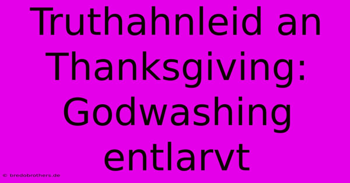 Truthahnleid An Thanksgiving: Godwashing Entlarvt