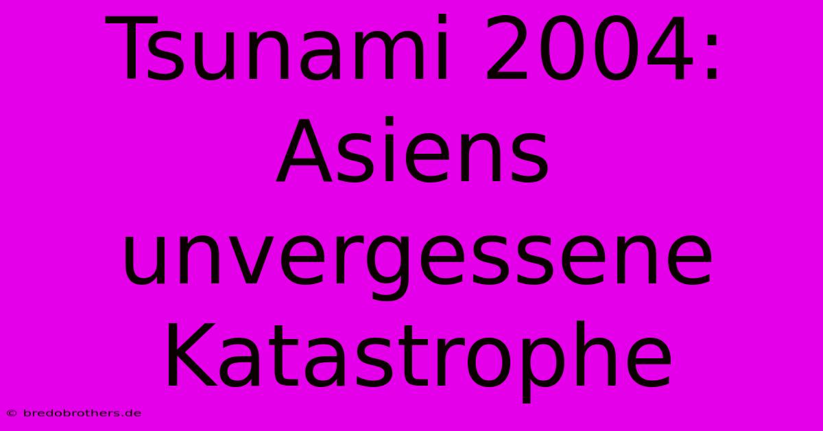 Tsunami 2004: Asiens Unvergessene Katastrophe