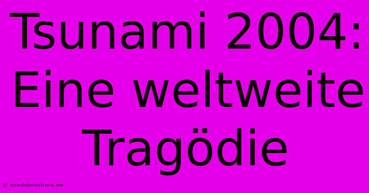 Tsunami 2004: Eine Weltweite Tragödie