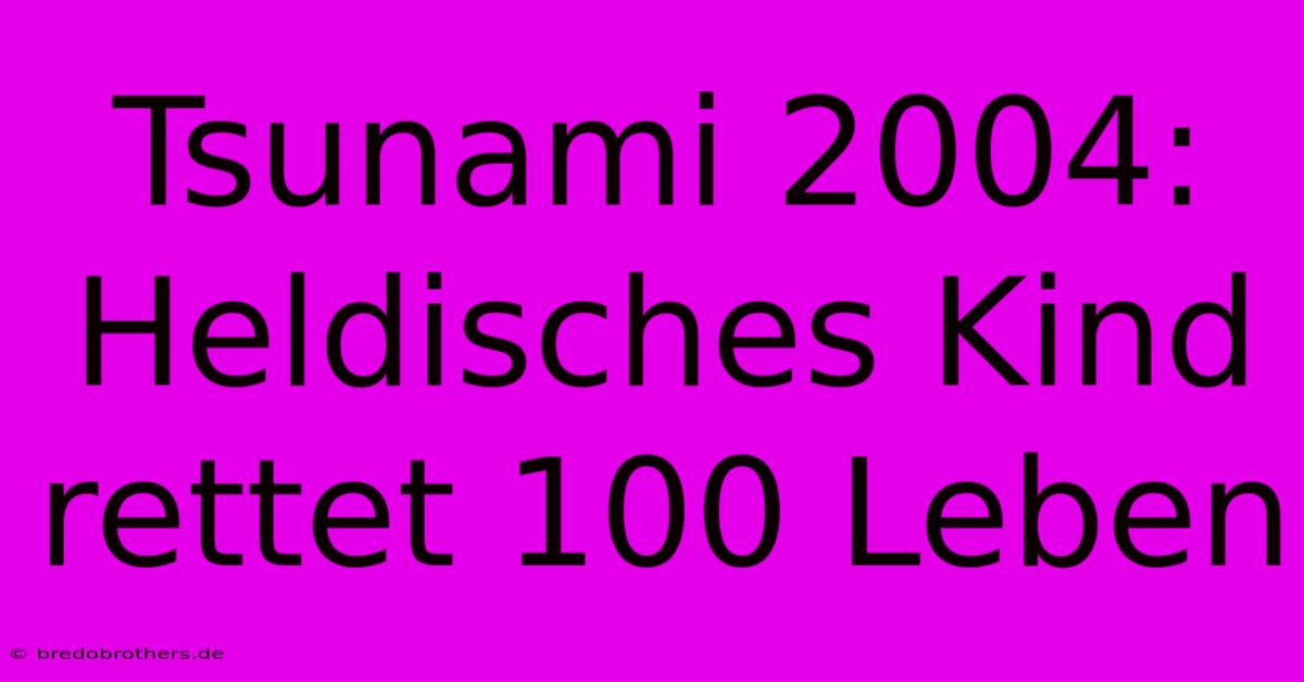 Tsunami 2004: Heldisches Kind Rettet 100 Leben