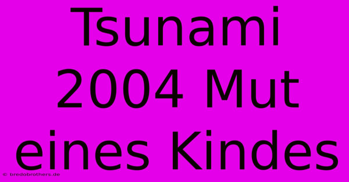 Tsunami 2004 Mut Eines Kindes