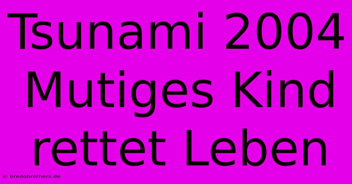 Tsunami 2004 Mutiges Kind Rettet Leben