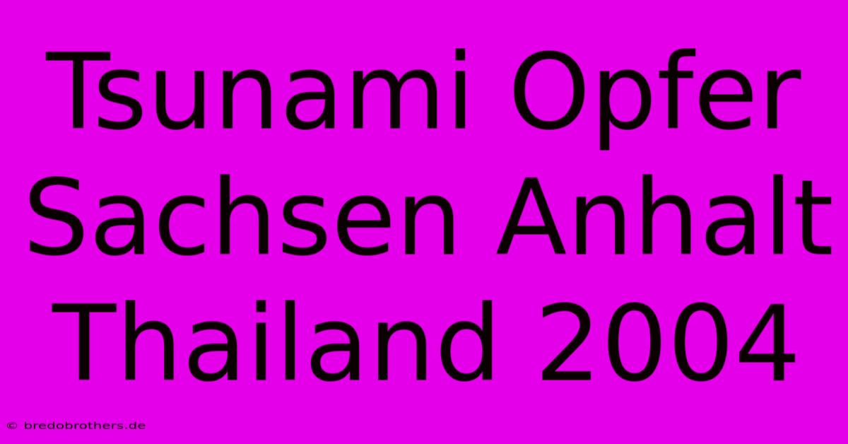 Tsunami Opfer Sachsen Anhalt Thailand 2004