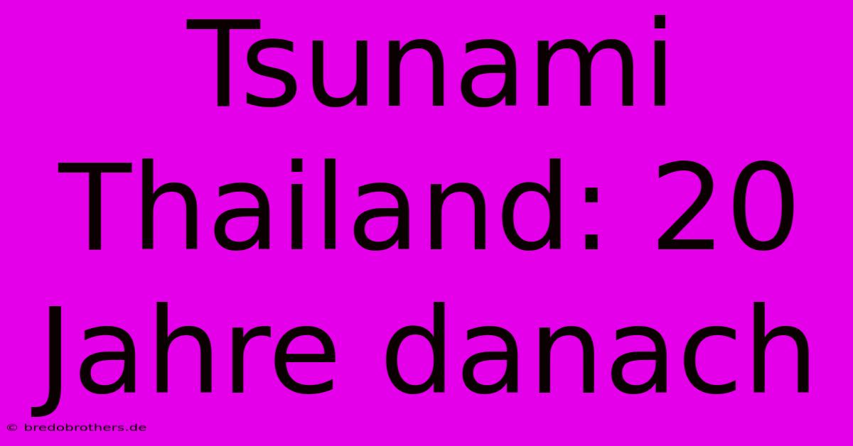 Tsunami Thailand: 20 Jahre Danach