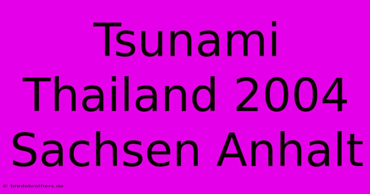 Tsunami Thailand 2004 Sachsen Anhalt