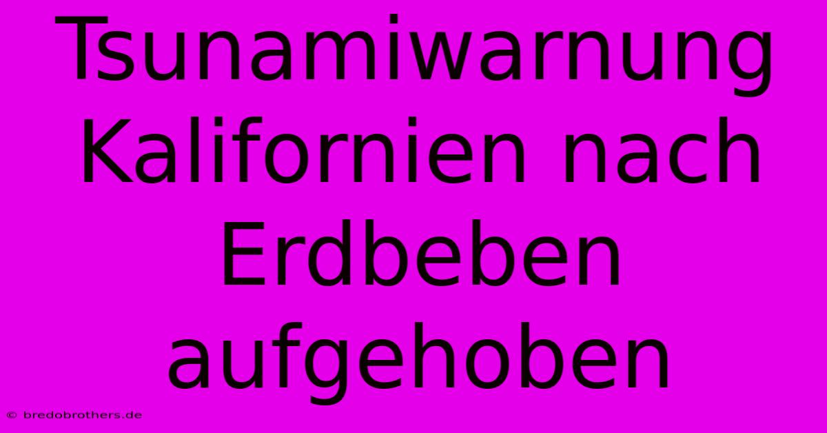 Tsunamiwarnung Kalifornien Nach Erdbeben Aufgehoben