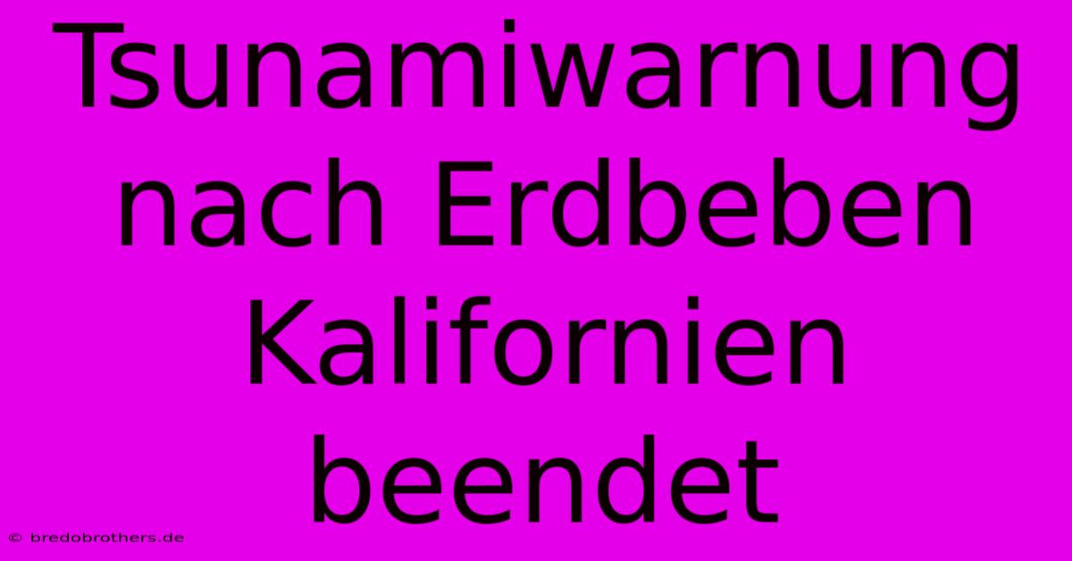 Tsunamiwarnung Nach Erdbeben Kalifornien Beendet