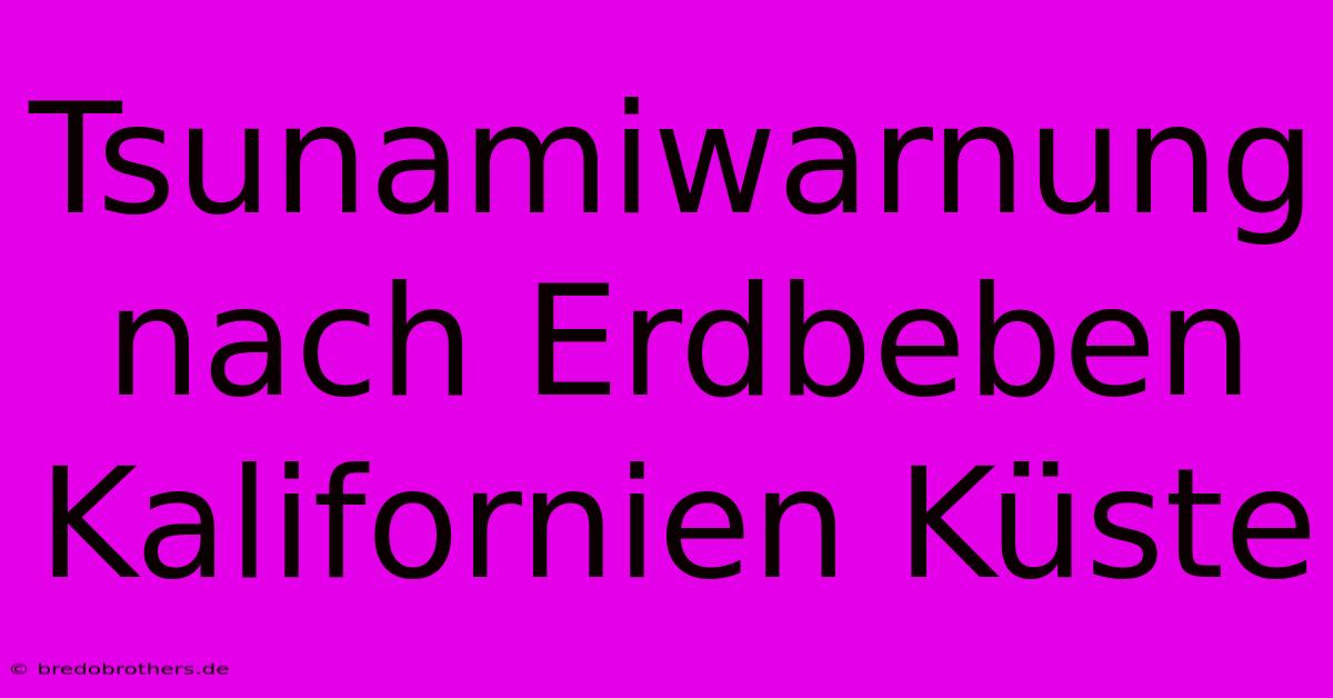 Tsunamiwarnung Nach Erdbeben Kalifornien Küste