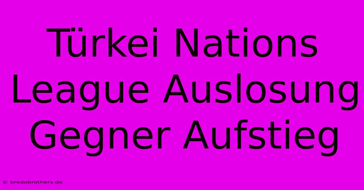 Türkei Nations League Auslosung Gegner Aufstieg