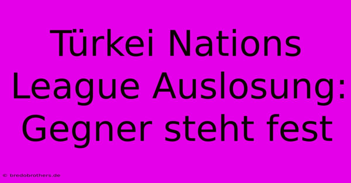 Türkei Nations League Auslosung: Gegner Steht Fest