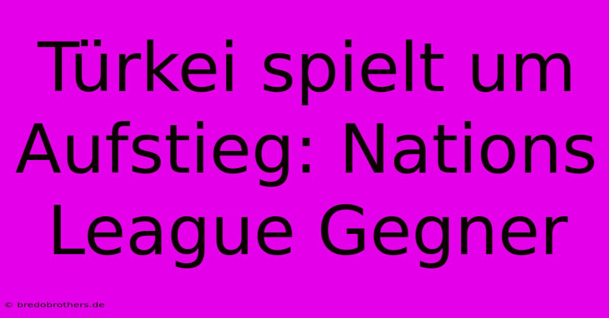 Türkei Spielt Um Aufstieg: Nations League Gegner