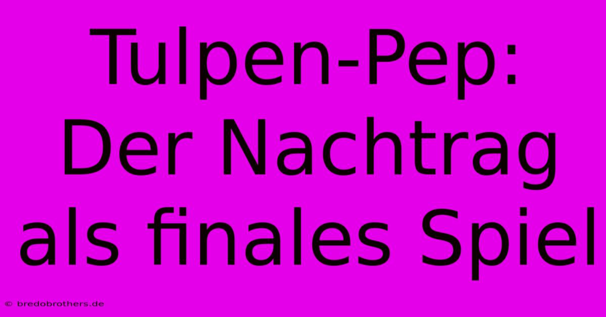 Tulpen-Pep: Der Nachtrag Als Finales Spiel