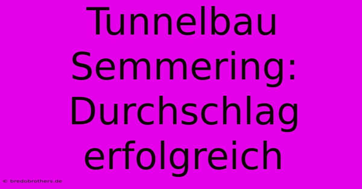 Tunnelbau Semmering: Durchschlag Erfolgreich