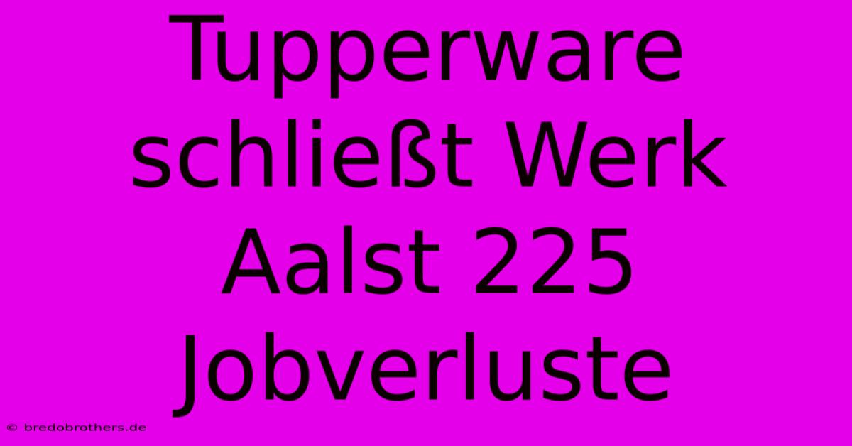 Tupperware Schließt Werk Aalst 225 Jobverluste