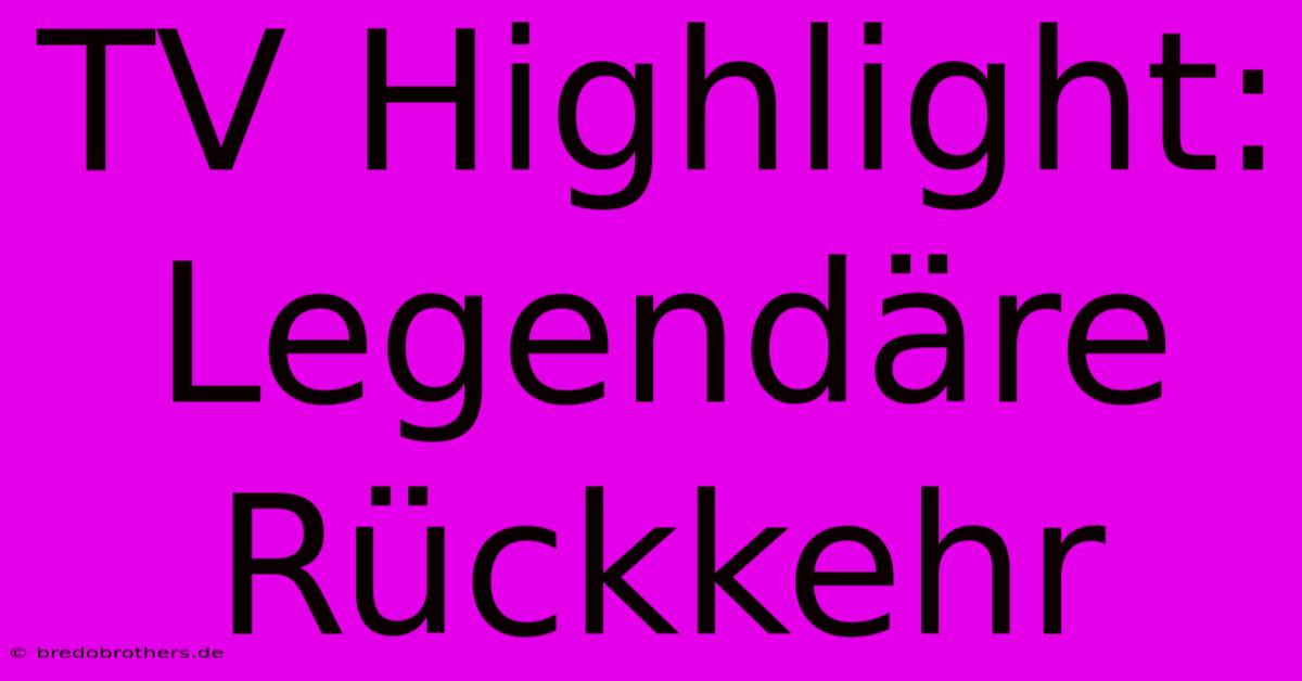 TV Highlight: Legendäre Rückkehr