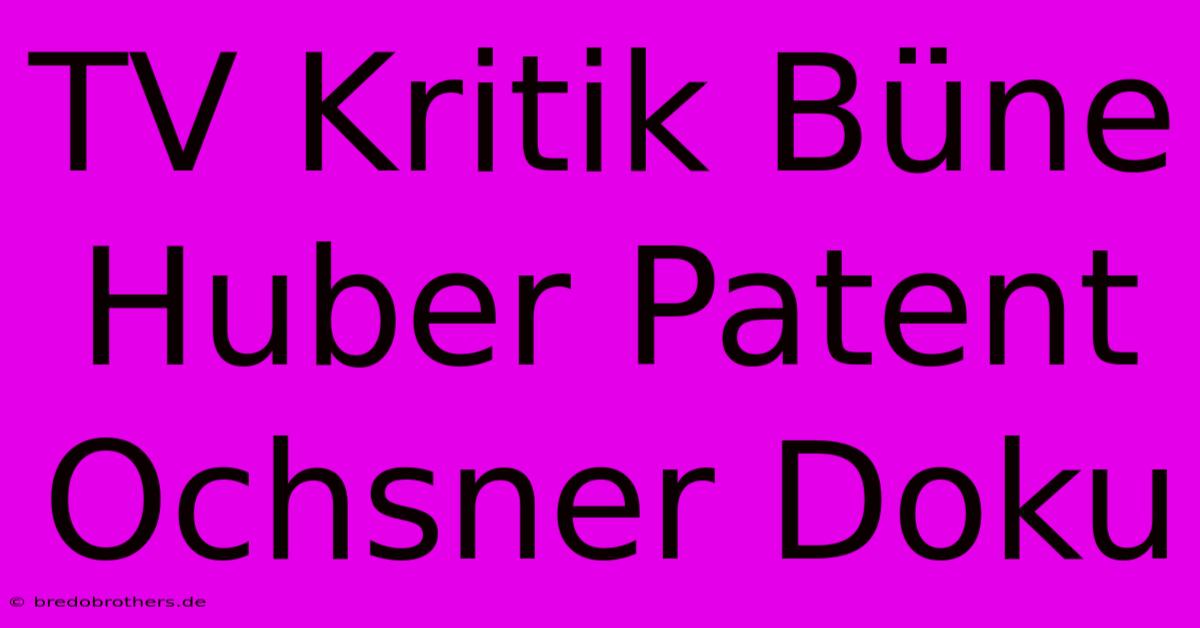 TV Kritik Büne Huber Patent Ochsner Doku