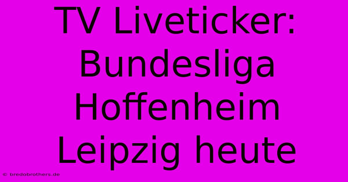 TV Liveticker: Bundesliga Hoffenheim Leipzig Heute