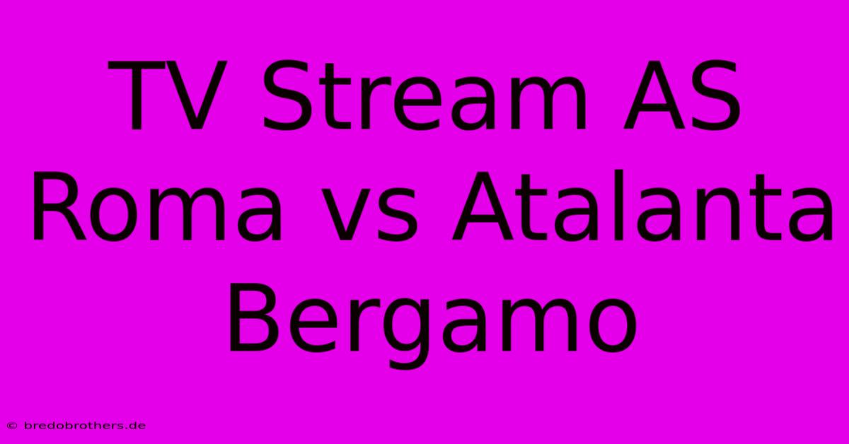 TV Stream AS Roma Vs Atalanta Bergamo