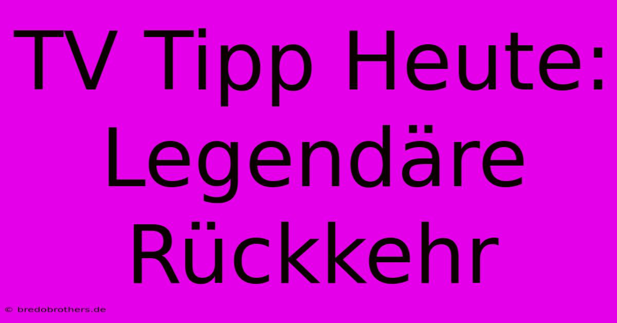 TV Tipp Heute: Legendäre Rückkehr