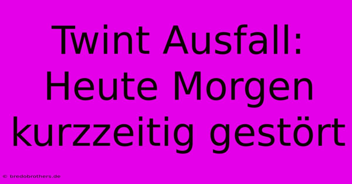 Twint Ausfall: Heute Morgen Kurzzeitig Gestört